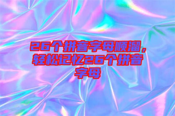 26個(gè)拼音字母順溜，輕松記憶26個(gè)拼音字母