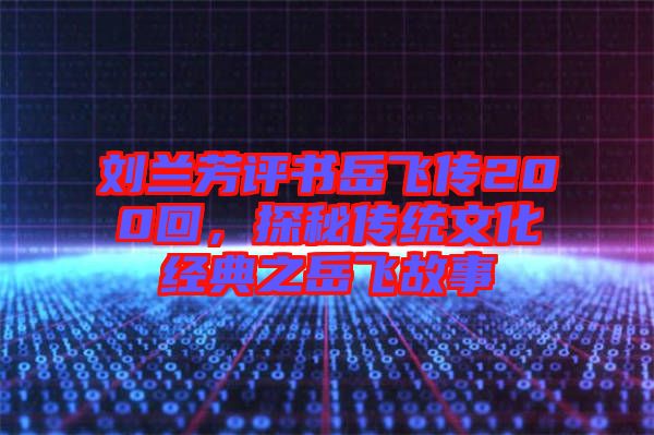 劉蘭芳評書岳飛傳200回，探秘傳統(tǒng)文化經(jīng)典之岳飛故事