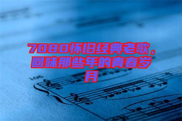 7080懷舊經典老歌，回味那些年的青春歲月