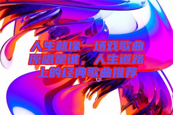 人生就像一場戲歌曲原唱是誰，人生道路上的經(jīng)典歌曲推薦