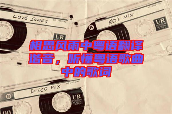 相思風(fēng)雨中粵語(yǔ)翻譯諧音，聽(tīng)懂粵語(yǔ)歌曲中的歌詞