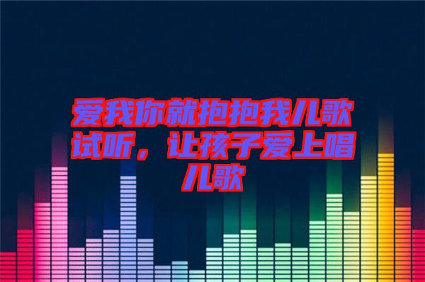 愛我你就抱抱我兒歌試聽，讓孩子愛上唱兒歌