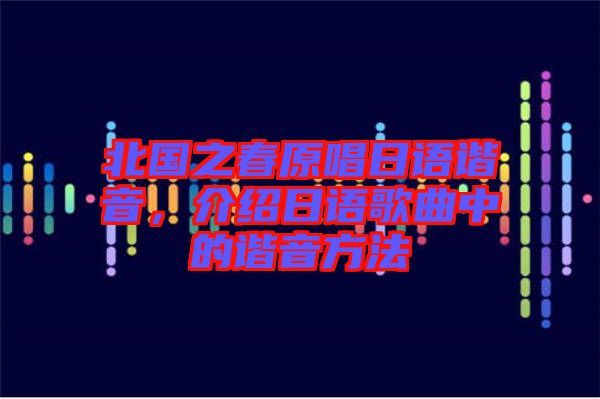 北國之春原唱日語諧音，介紹日語歌曲中的諧音方法