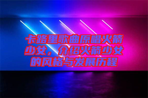 卡路里歌曲原唱火箭少女，介紹火箭少女的風(fēng)格與發(fā)展歷程