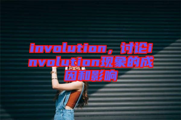 involution，討論involution現(xiàn)象的成因和影響