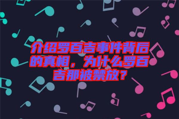 介紹羅百吉事件背后的真相，為什么羅百吉那被禁放？