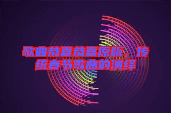 歌曲恭喜恭喜原版，傳統(tǒng)春節(jié)歌曲的演繹