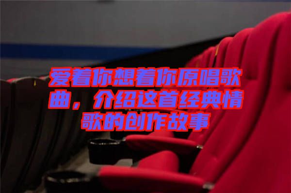 愛著你想著你原唱歌曲，介紹這首經(jīng)典情歌的創(chuàng)作故事