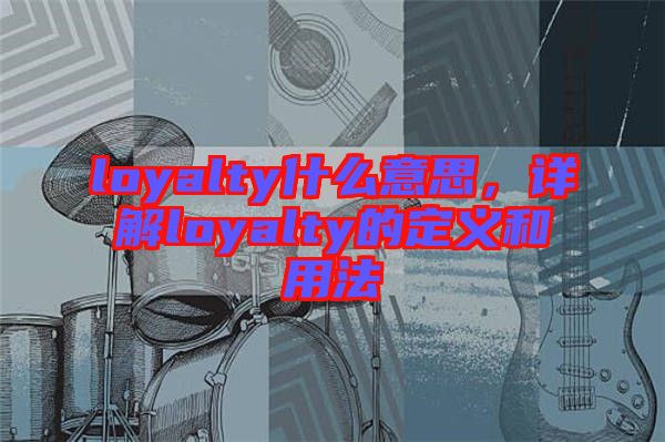 loyalty什么意思，詳解loyalty的定義和用法