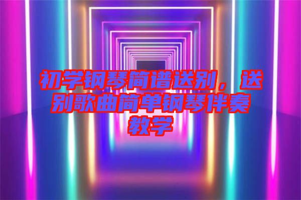 初學(xué)鋼琴簡(jiǎn)譜送別，送別歌曲簡(jiǎn)單鋼琴伴奏教學(xué)