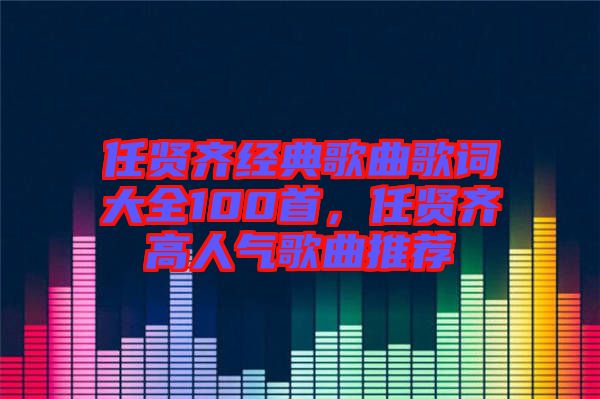 任賢齊經(jīng)典歌曲歌詞大全100首，任賢齊高人氣歌曲推薦