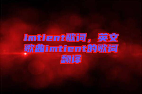 imtient歌詞，英文歌曲imtient的歌詞翻譯