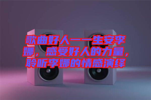 歌曲好人一一生安李娜，感受好人的力量，聆聽李娜的情感演繹