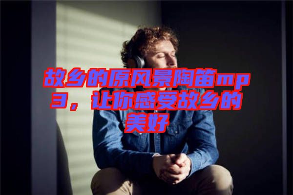故鄉(xiāng)的原風(fēng)景陶笛mp3，讓你感受故鄉(xiāng)的美好