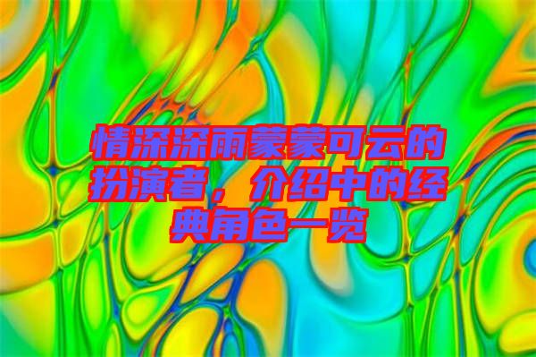 情深深雨蒙蒙可云的扮演者，介紹中的經(jīng)典角色一覽