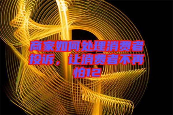 商家如何處理消費(fèi)者投訴，讓消費(fèi)者不再怕12
