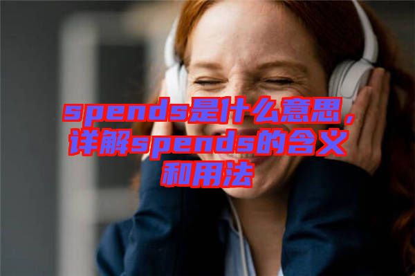 spends是什么意思，詳解spends的含義和用法