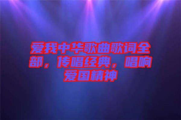 愛我中華歌曲歌詞全部，傳唱經(jīng)典，唱響愛國精神