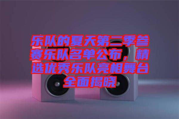 樂隊(duì)的夏天第二季參賽樂隊(duì)名單公布，精選優(yōu)秀樂隊(duì)亮相舞臺全面揭曉