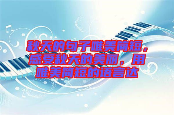 秋天的句子唯美簡(jiǎn)短，感受秋天的美麗，用唯美簡(jiǎn)短的語言達(dá)