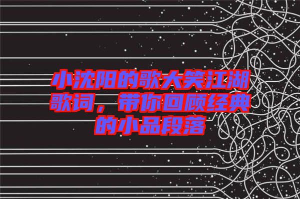 小沈陽的歌大笑江湖歌詞，帶你回顧經(jīng)典的小品段落