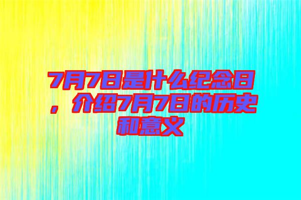 7月7日是什么紀念日，介紹7月7日的歷史和意義
