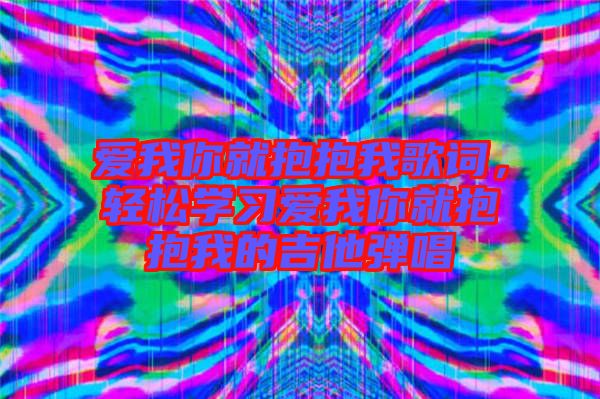愛我你就抱抱我歌詞，輕松學習愛我你就抱抱我的吉他彈唱