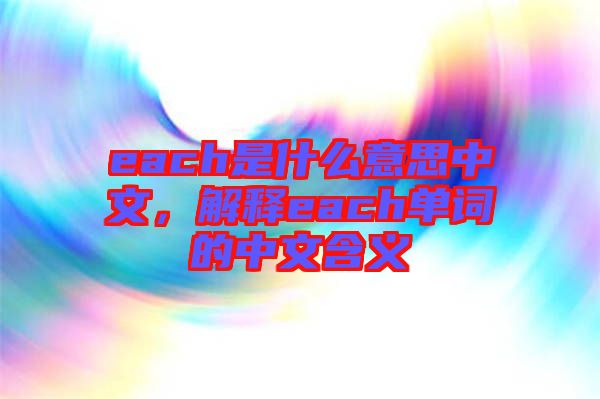 each是什么意思中文，解釋each單詞的中文含義