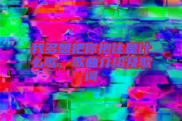我多想把你抱住是什么歌，歌曲介紹及歌詞
