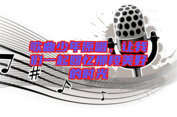 歌曲少年原唱，讓我們一起回憶那段美好的時光