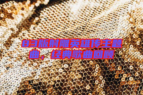 83版射雕英雄傳主題曲，經典歌曲回顧