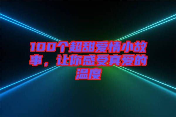 100個超甜愛情小故事，讓你感受真愛的溫度