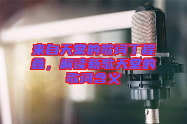 來自天堂的歌詞丁程鑫，解讀新歌天堂的歌詞含義