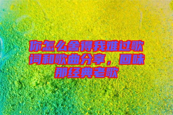 你怎么舍得我難過歌詞和歌曲分享，回味那經(jīng)典老歌