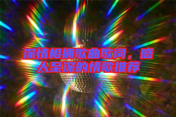 深情相擁歌曲歌詞，感人至深的情歌推薦