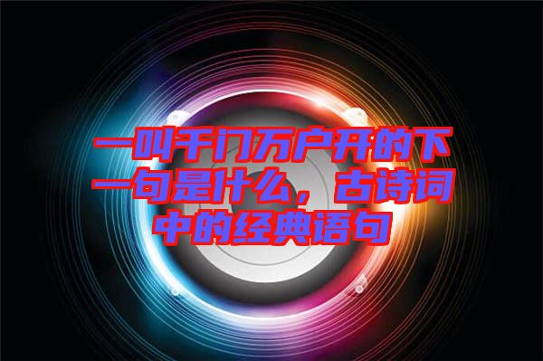 一叫千門(mén)萬(wàn)戶(hù)開(kāi)的下一句是什么，古詩(shī)詞中的經(jīng)典語(yǔ)句