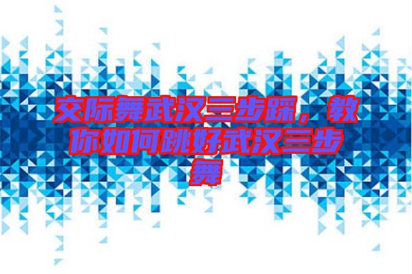 交際舞武漢三步踩，教你如何跳好武漢三步舞