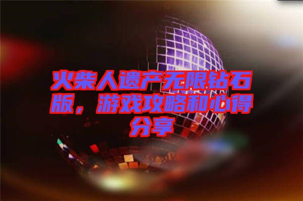 火柴人遺產(chǎn)無限鉆石版，游戲攻略和心得分享
