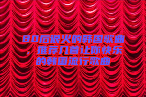 80后很火的韓國歌曲，推薦幾首讓你快樂的韓國流行歌曲