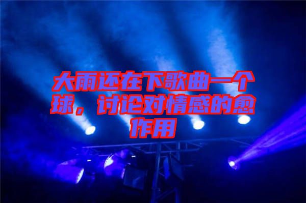 大雨還在下歌曲一個球，討論對情感的愈作用