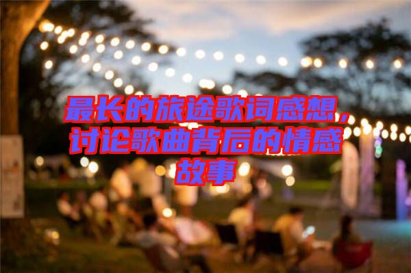 最長的旅途歌詞感想，討論歌曲背后的情感故事