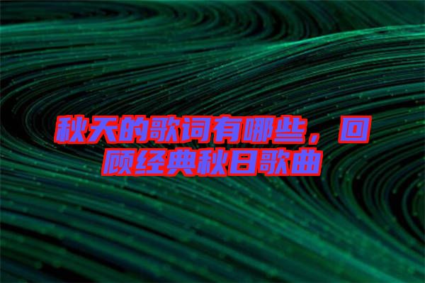 秋天的歌詞有哪些，回顧經(jīng)典秋日歌曲