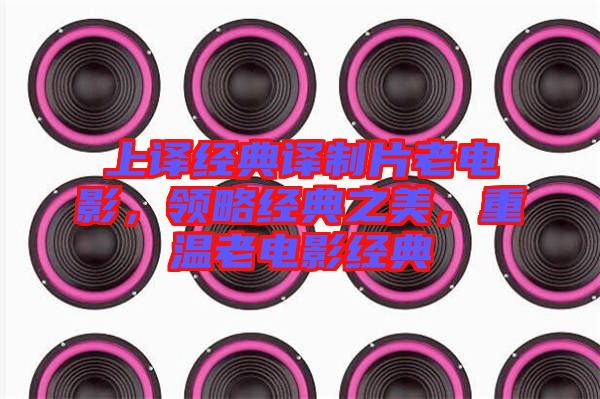 上譯經(jīng)典譯制片老電影，領(lǐng)略經(jīng)典之美，重溫老電影經(jīng)典