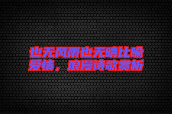 也無(wú)風(fēng)雨也無(wú)晴比喻愛(ài)情，浪漫詩(shī)歌賞析