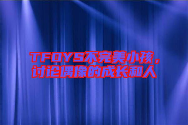 TFOYS不完美小孩，討論偶像的成長和人
