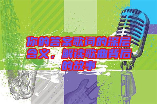 你的答案歌詞的深層含義，解讀歌曲背后的故事