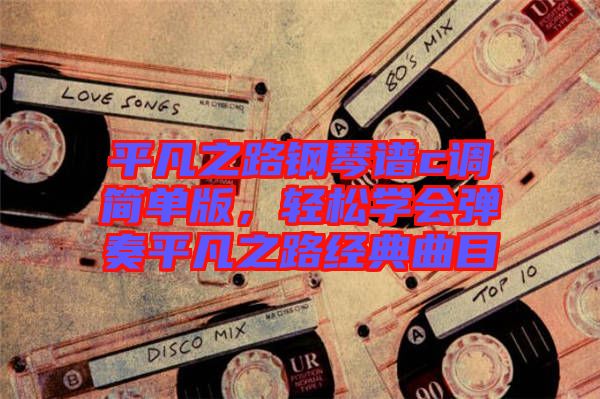 平凡之路鋼琴譜c調(diào)簡單版，輕松學(xué)會彈奏平凡之路經(jīng)典曲目