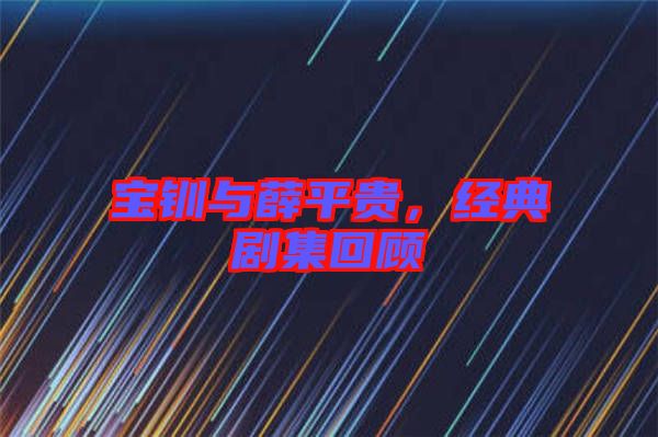 寶釧與薛平貴，經典劇集回顧