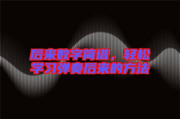 后來數(shù)字簡譜，輕松學習彈奏后來的方法