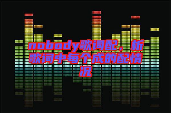 nobody歌詞配，析歌詞中每個成的配情況